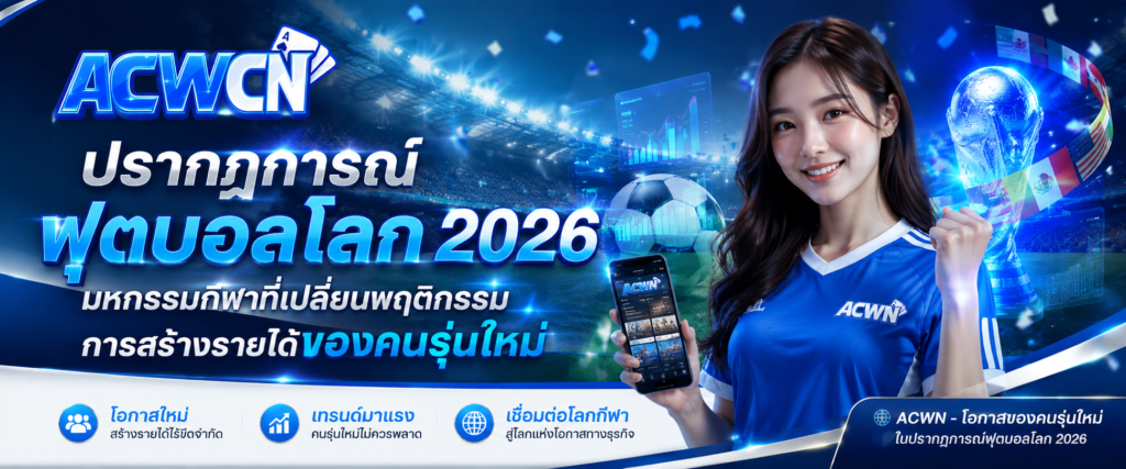 ปรากฏการณ์ฟุตบอลโลก 2026 มหกรรมกีฬาที่เปลี่ยนพฤติกรรมการสร้างรายได้ของคนรุ่นใหม่​